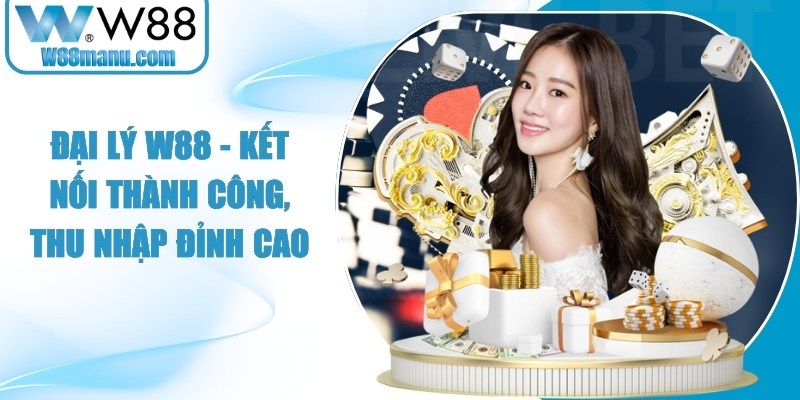 Đại lý W88 - Kết Nối Thành Công, Thu Nhập Đỉnh Cao 10 Đại lý W88