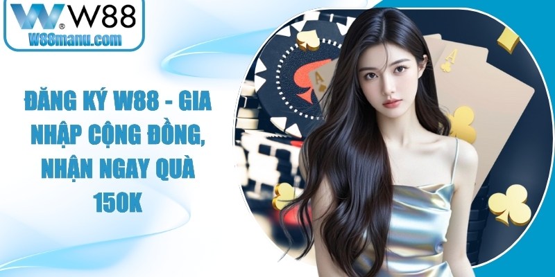 Đăng Ký W88 - Gia Nhập Cộng Đồng, Nhận Ngay Quà 150k 14 Đăng Ký W88