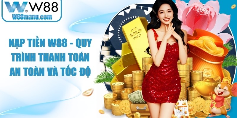 Nạp Tiền W88 - Quy Trình Thanh Toán An Toàn Và Tốc Độ 12 Nạp tiền W88